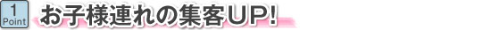 お子様連れの集客UP!